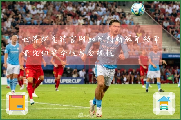 世界杯竞猜官网如何判断冠军赔率变化的安全性与合规性