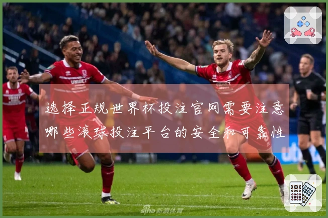 选择正规世界杯投注官网需要注意哪些滚球投注平台的安全和可靠性