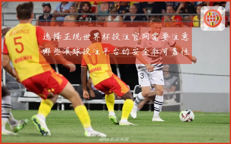 选择正规世界杯投注官网需要注意哪些滚球投注平台的安全和可靠性