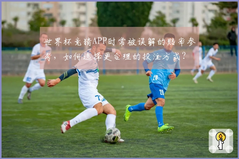 世界杯竞猜APP时常被误解的赔率参考，如何选择更合理的投注方式？