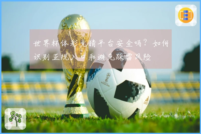 世界杯体彩竞猜平台安全吗？如何识别正规入口和避免踩雷风险