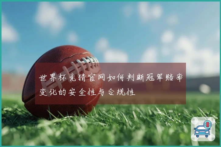 世界杯竞猜官网如何判断冠军赔率变化的安全性与合规性