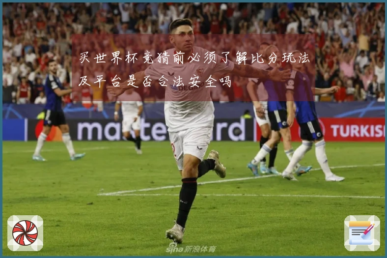 买世界杯竞猜前必须了解比分玩法及平台是否合法安全吗