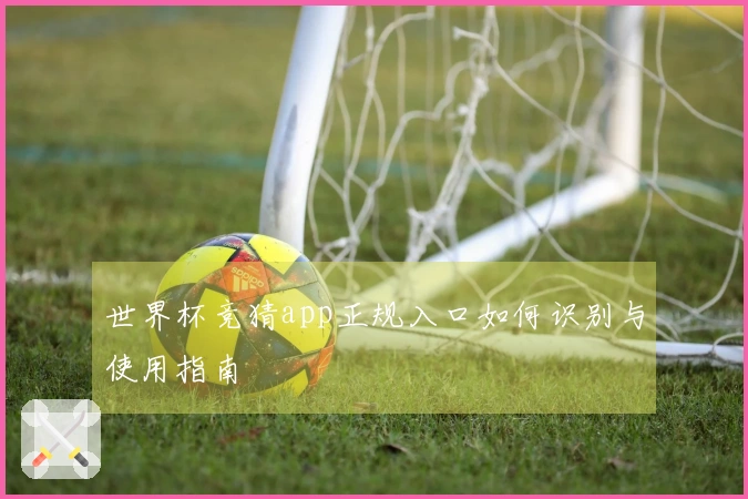 世界杯竞猜app正规入口如何识别与使用指南