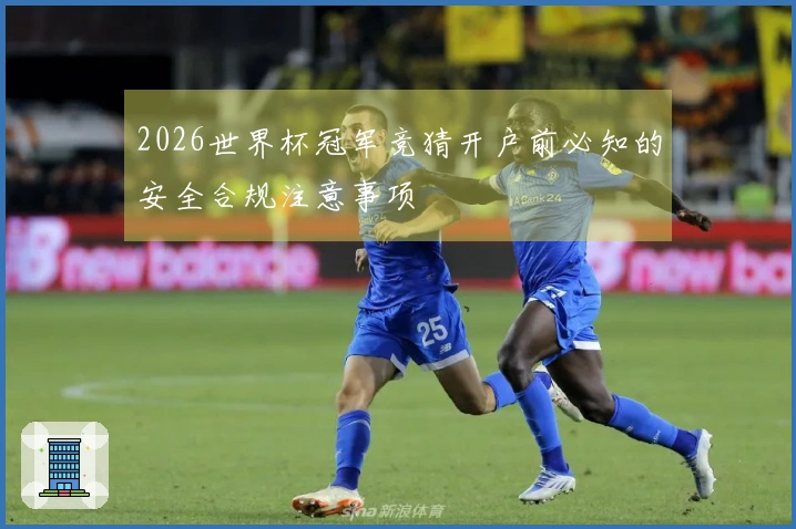 2026世界杯冠军竞猜开户前必知的安全合规注意事项