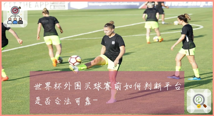 世界杯外围买球赛前如何判断平台是否合法可靠-