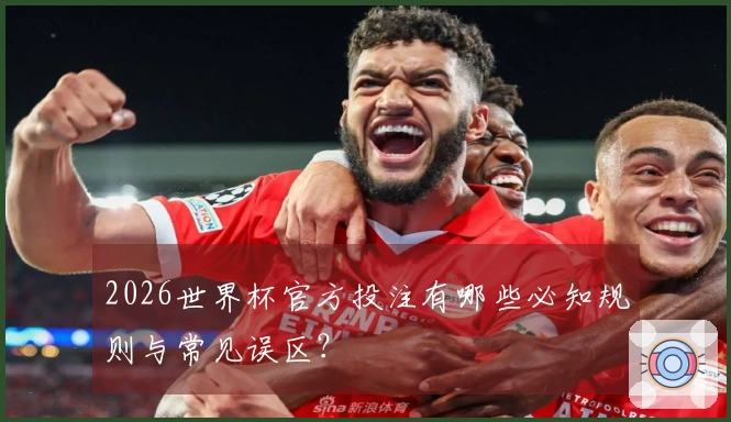 2026世界杯官方投注有哪些必知规则与常见误区？