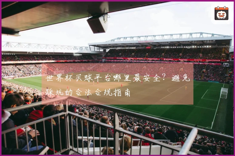 世界杯买球平台哪里最安全?避免踩坑的合法合规指南