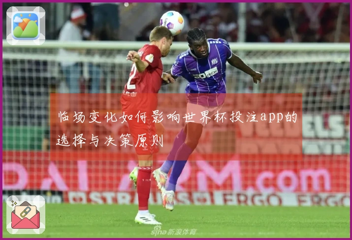 临场变化如何影响世界杯投注app的选择与决策原则