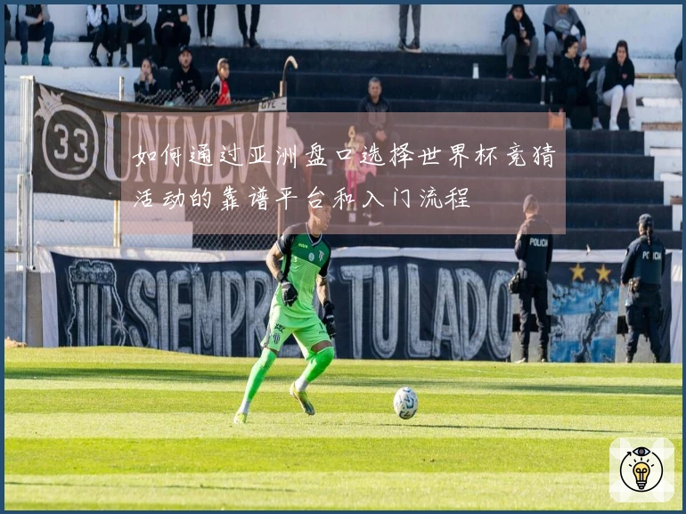 如何通过亚洲盘口选择世界杯竞猜活动的靠谱平台和入门流程