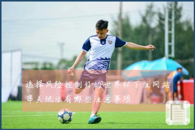 选择风险控制好的世界杯下注网站串关玩法有哪些注意事项