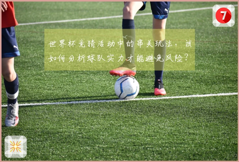世界杯竞猜活动中的串关玩法，该如何分析球队实力才能避免风险？