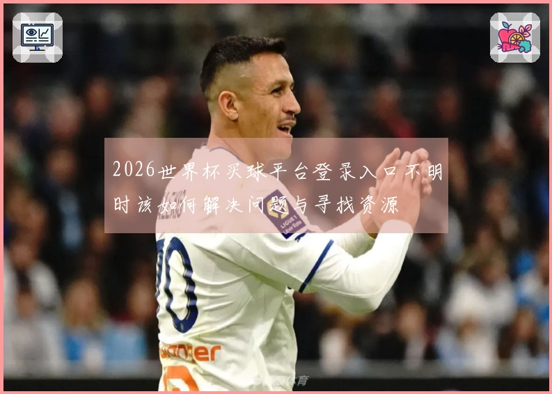 2026世界杯买球平台登录入口不明时该如何解决问题与寻找资源