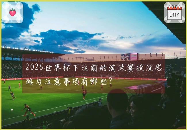 2026世界杯下注前的淘汰赛投注思路与注意事项有哪些？