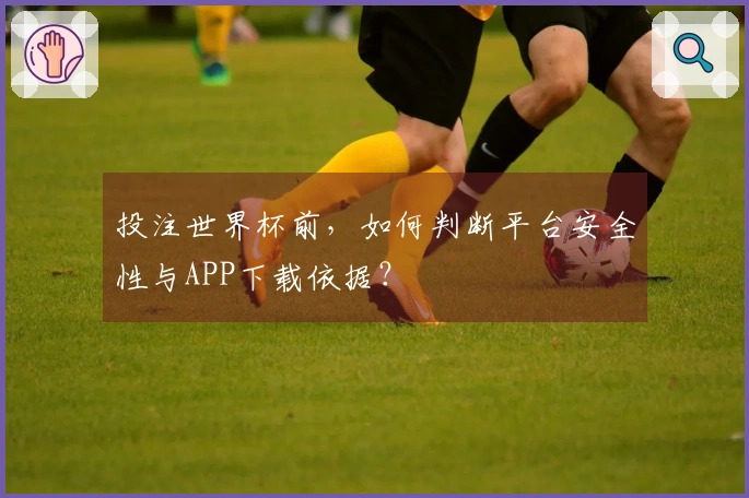 投注世界杯前，如何判断平台安全性与APP下载依据？