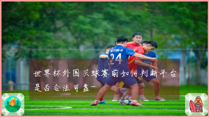 世界杯外围买球赛前如何判断平台是否合法可靠-
