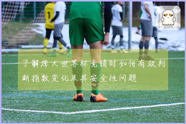 了解烽火世界杯竞猜时如何有效判断指数变化及其安全性问题