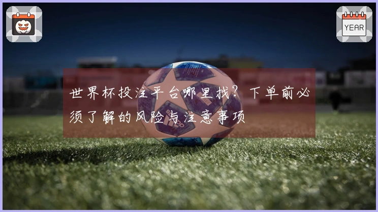 世界杯投注平台哪里找？下单前必须了解的风险与注意事项