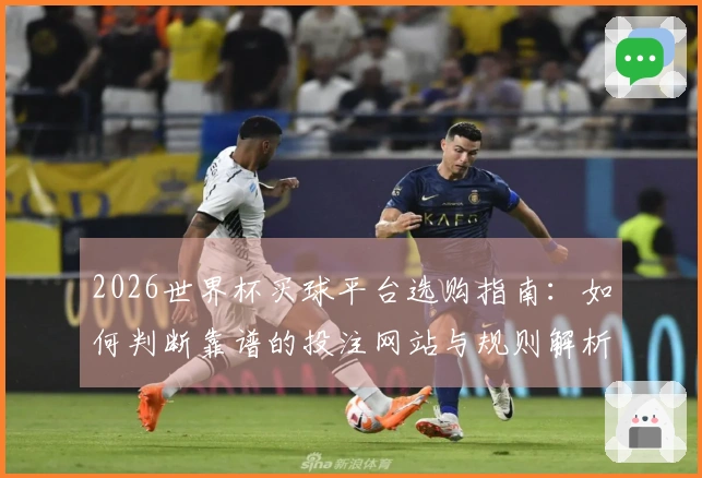 2026世界杯买球平台选购指南：如何判断靠谱的投注网站与规则解析