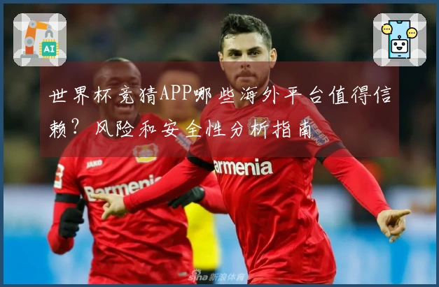 世界杯竞猜APP哪些海外平台值得信赖？风险和安全性分析指南