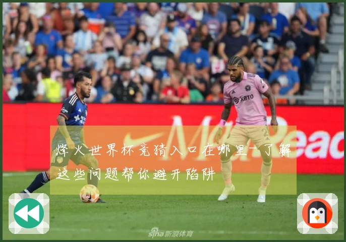 烽火世界杯竞猜入口在哪里- 了解这些问题帮你避开陷阱