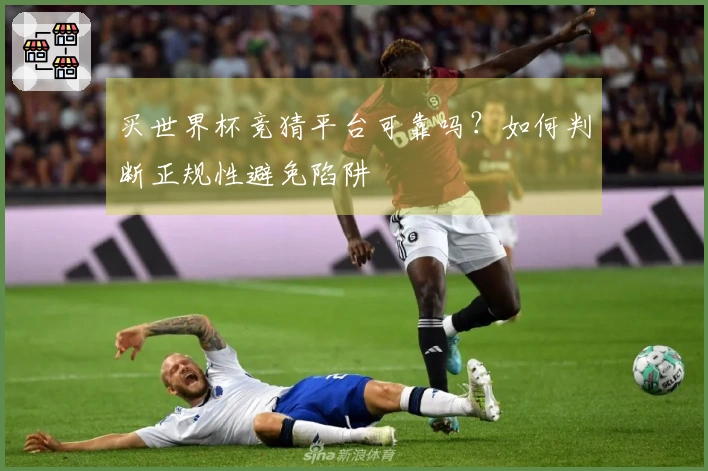 买世界杯竞猜平台可靠吗？如何判断正规性避免陷阱