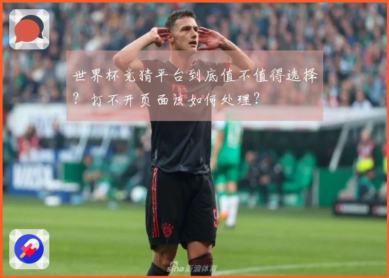 世界杯竞猜平台到底值不值得选择？打不开页面该如何处理？