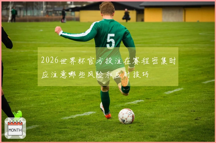 2026世界杯官方投注在赛程密集时应注意哪些风险和应对技巧