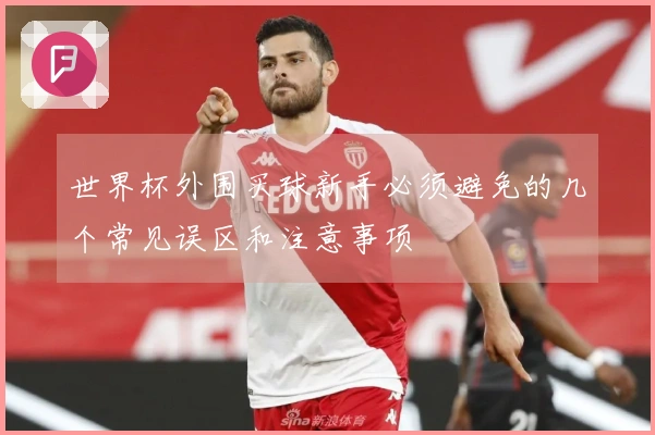 世界杯外围买球新手必须避免的几个常见误区和注意事项