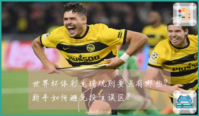 世界杯体彩竞猜规则要点有哪些？新手如何避免投注误区？