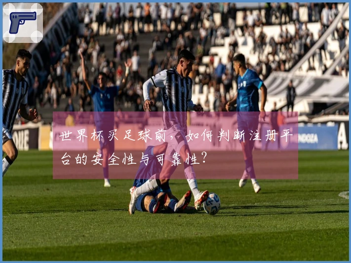 世界杯买足球前，如何判断注册平台的安全性与可靠性？