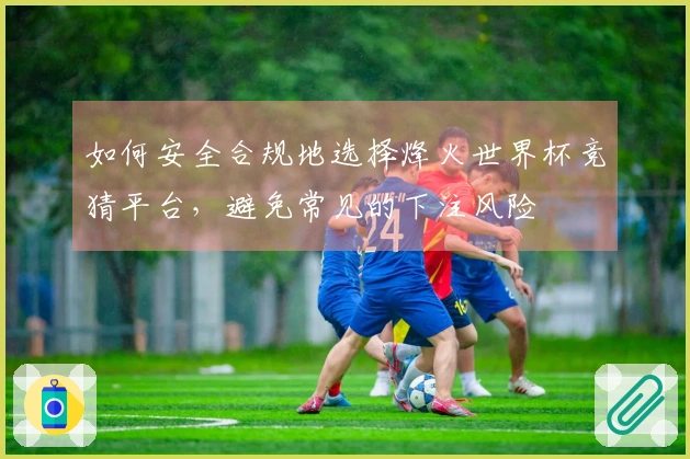 如何安全合规地选择烽火世界杯竞猜平台,避免常见的下注风险
