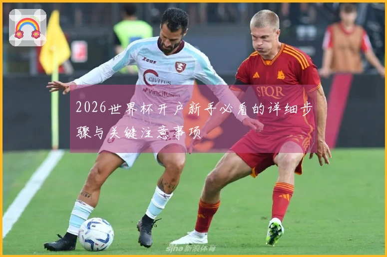 2026世界杯开户新手必看的详细步骤与关键注意事项